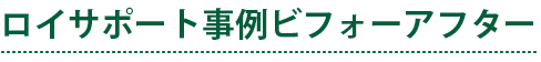 ロイサポート事例 ビフォーアフター