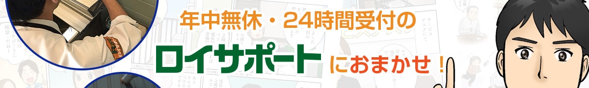 年中無休・24時間受付のロイサポートへおまかせ！