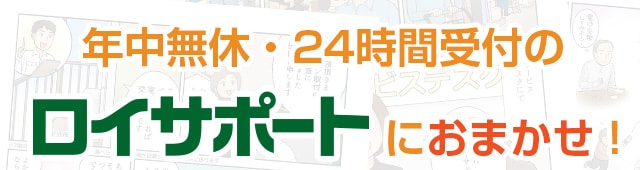 年中無休・24時間受付のロイサポートへおまかせ！